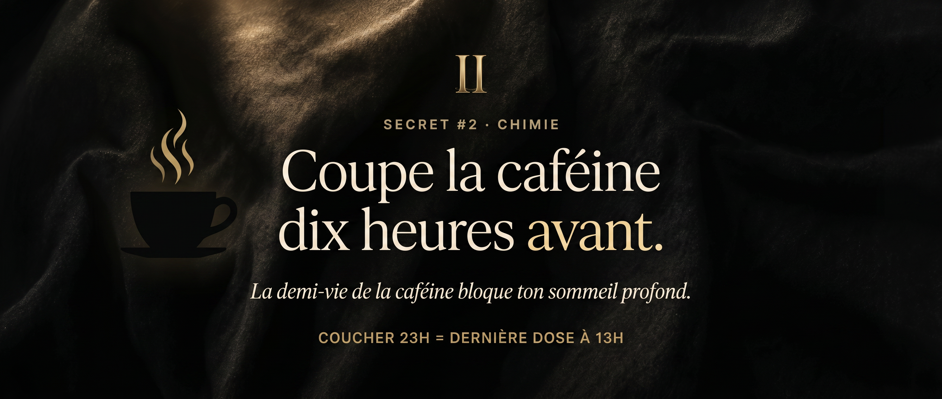 Secret #2 — Coupe la caféine 10h avant