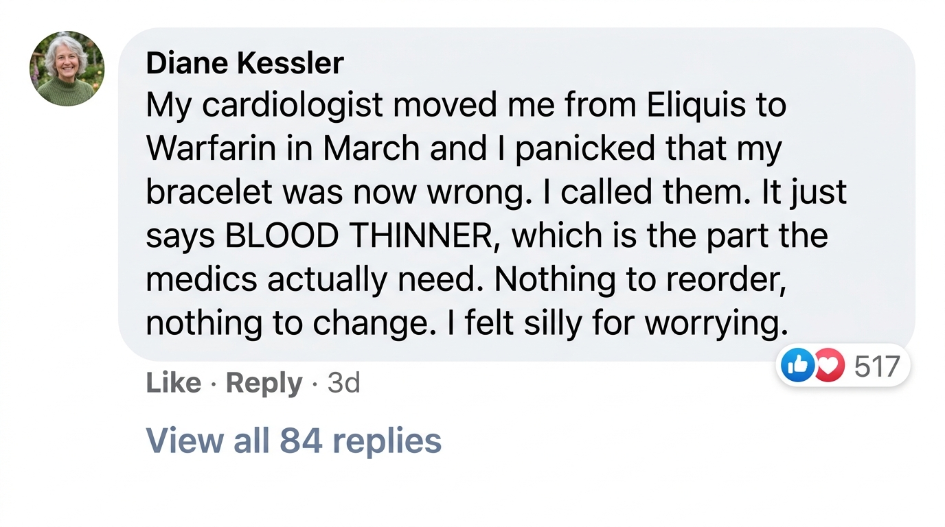 Verified WristAlert review from Diane Kessler, Columbus: her cardiologist switched her from Eliquis to Warfarin and the bracelet was still correct because it reads BLOOD THINNER