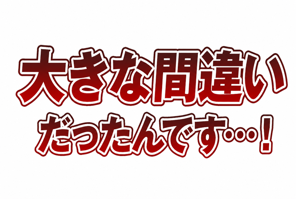 大きな間違いだったんです