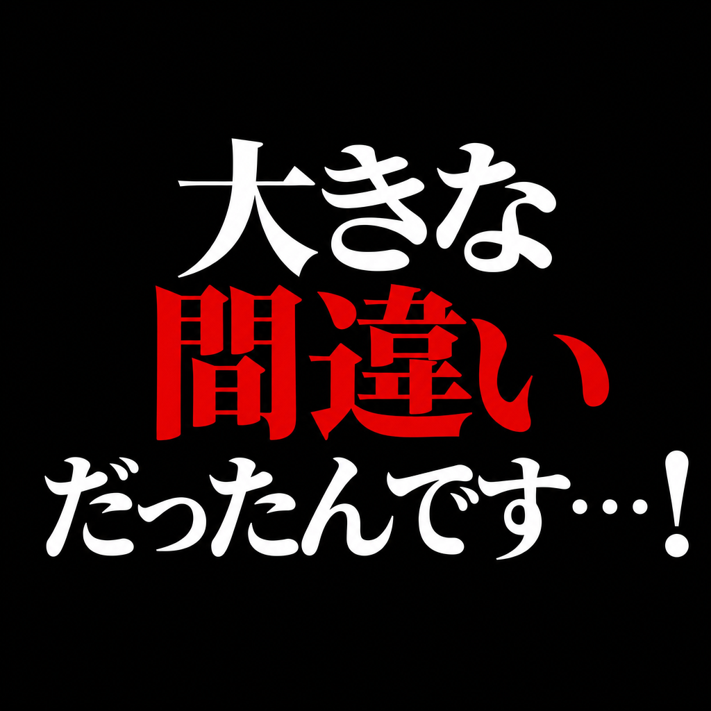 大きな間違いだったんです